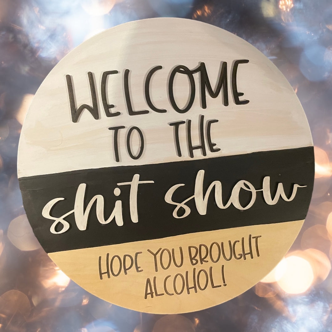 “Welcome to the Shit Show - I hope you brought alcohol” Sign